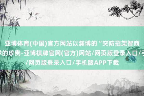 亚博体育(中国)官方网站以渊博的“突防招架智商”受到了全寰球的珍贵-亚博棋牌官网(官方)网站/网页版登录入口/手机版APP下载