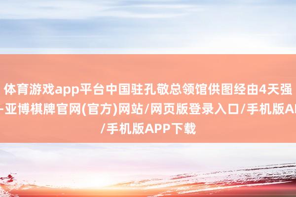 体育游戏app平台中国驻孔敬总领馆供图经由4天强烈角逐-亚博棋牌官网(官方)网站/网页版登录入口/手机版APP下载