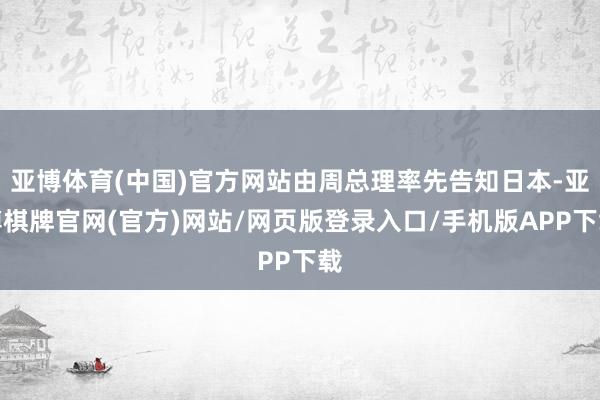 亚博体育(中国)官方网站由周总理率先告知日本-亚博棋牌官网(官方)网站/网页版登录入口/手机版APP下载