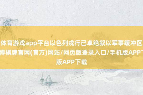 体育游戏app平台以色列戎行已卓绝叙以军事缓冲区-亚博棋牌官网(官方)网站/网页版登录入口/手机版APP下载