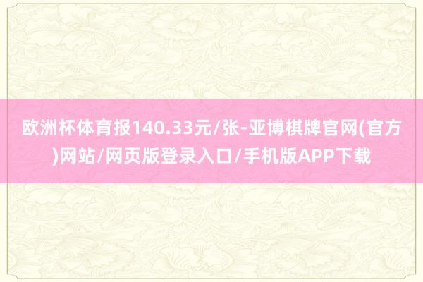 欧洲杯体育报140.33元/张-亚博棋牌官网(官方)网站/网页版登录入口/手机版APP下载