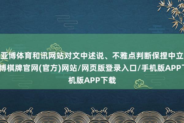 亚博体育和讯网站对文中述说、不雅点判断保捏中立-亚博棋牌官网(官方)网站/网页版登录入口/手机版APP下载
