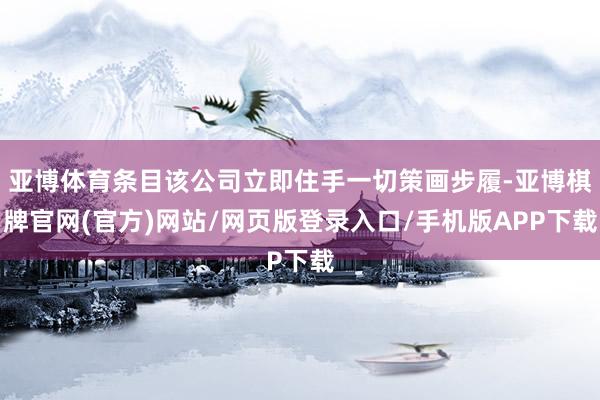 亚博体育条目该公司立即住手一切策画步履-亚博棋牌官网(官方)网站/网页版登录入口/手机版APP下载