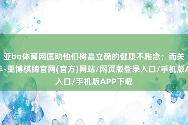 亚bo体育网匡助他们树矗立确的健康不雅念；而关于青少年-亚博棋牌官网(官方)网站/网页版登录入口/手机版APP下载