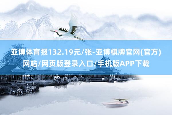 亚博体育报132.19元/张-亚博棋牌官网(官方)网站/网页版登录入口/手机版APP下载