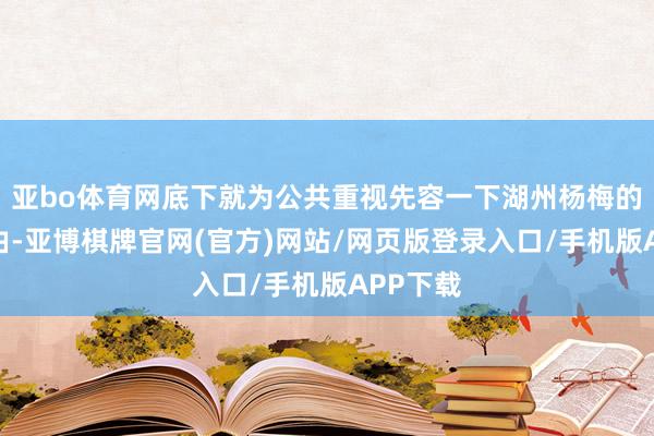 亚bo体育网底下就为公共重视先容一下湖州杨梅的空运经由-亚博棋牌官网(官方)网站/网页版登录入口/手机版APP下载